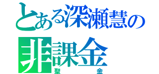 とある深瀬慧の非課金（聖金）