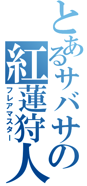 とあるサバサの紅蓮狩人（フレアマスター）