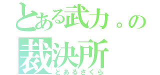 とある武力。の裁決所（とあるさくら）