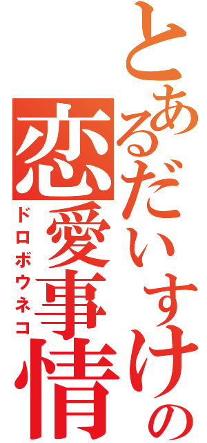 とあるだいすけの恋愛事情（ドロボウネコ）