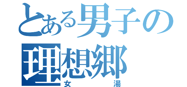 とある男子の理想郷（女湯）