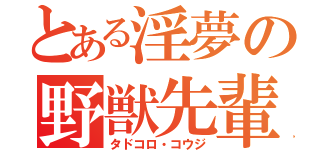 とある淫夢の野獣先輩（タドコロ・コウジ）