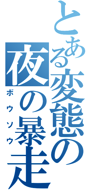 とある変態の夜の暴走（ボウソウ）