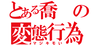 とある喬の変態行為（マジキモい）