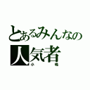 とあるみんなの人気者（小嶋）