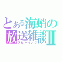 とある海蛸の放送雑談Ⅱ（スピーキング）