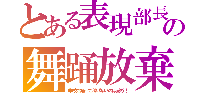 とある表現部長の舞踊放棄（学校で踊って稼げないのは糞杉！）