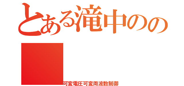 とある滝中のの（可変電圧可変周波数制御）