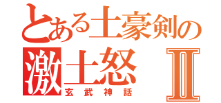 とある土豪剣の激土怒Ⅱ（玄武神話）