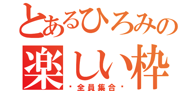 とあるひろみの楽しい枠（♡全員集合♡）