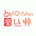 とあるひろみの楽しい枠（♡全員集合♡）