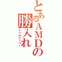 とあるＡＭＤの勝入れ（レベルアッパー）