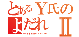 とあるＹ氏のよだれⅡ（やっと会えたね・・・ジュル）