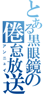 とある黒眼鏡の倦怠放送（アンニュイ）