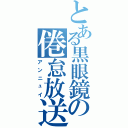 とある黒眼鏡の倦怠放送（アンニュイ）