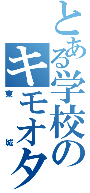 とある学校のキモオタ（東城）