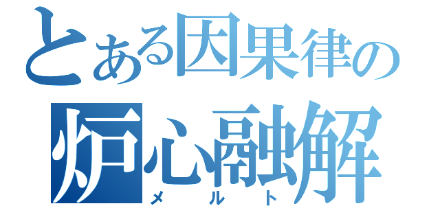 とある因果律の炉心融解（メルト）