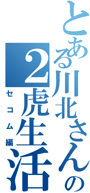 とある川北さんの２虎生活（セコム編）