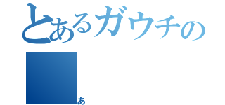 とあるガウチの（あ）