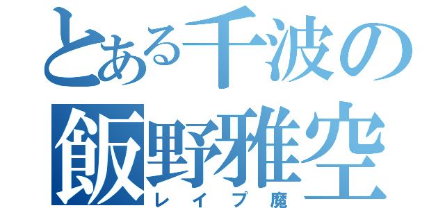 とある千波の飯野雅空（レイプ魔）