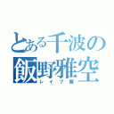 とある千波の飯野雅空（レイプ魔）