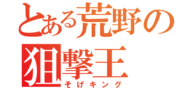 とある荒野の狙撃王（そげキング）