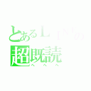 とあるＬＩＮＥの超既読（へへへ）