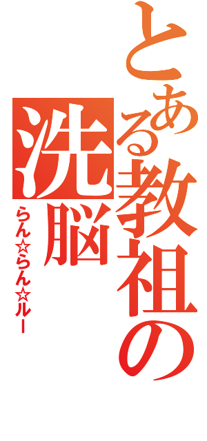 とある教祖の洗脳（らん☆らん☆ルー）