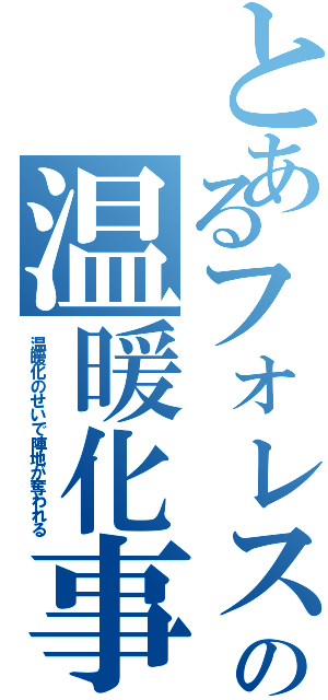 とあるフォレストの温暖化事情（温暖化のせいで陣地が奪われる）