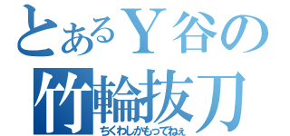 とあるＹ谷の竹輪抜刀（ちくわしかもってねぇ）