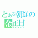 とある朝鮮の金正日（キムジョンイル）