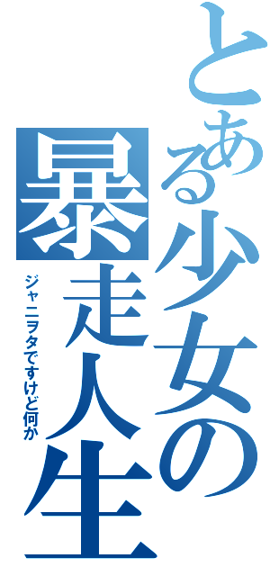 とある少女の暴走人生Ⅱ（ジャニヲタですけど何か）