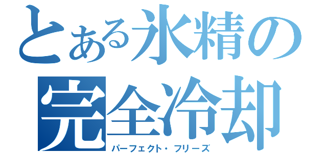 とある氷精の完全冷却（パーフェクト・フリーズ）