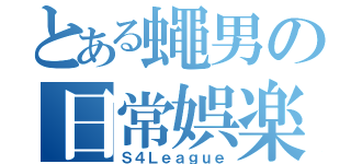 とある蠅男の日常娯楽（Ｓ４Ｌｅａｇｕｅ）