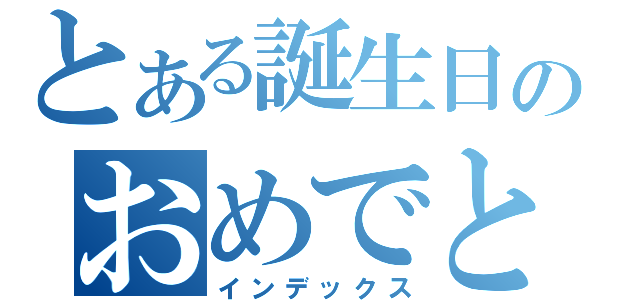 とある誕生日のおめでとう（インデックス）