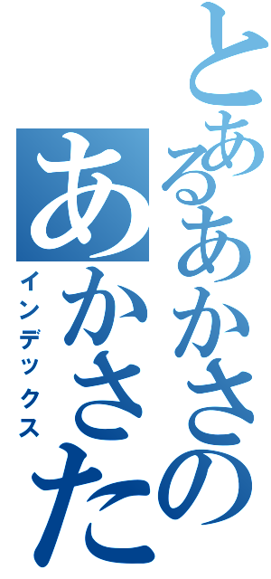 とあるあかさのあかさたな（インデックス）