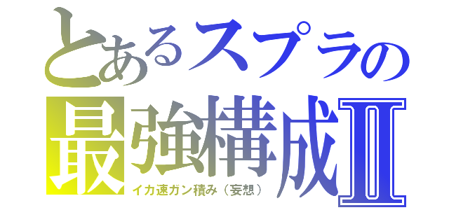 とあるスプラの最強構成Ⅱ（イカ速ガン積み（妄想））