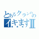 とあるクランののイキます萩Ⅱ（覇義魂）