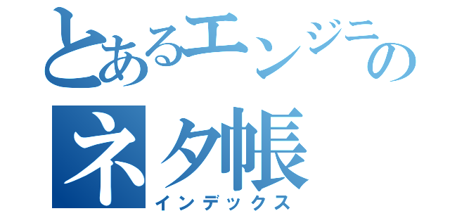 とあるエンジニアのネタ帳（インデックス）