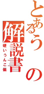 とあるうの解説書（硬いうんこ偏）