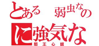 とある 弱虫な                             のに強気な（邪王心眼）