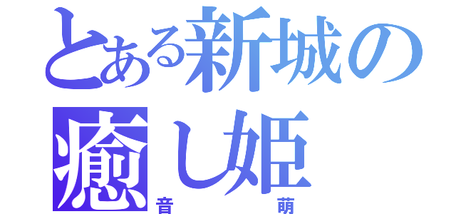 とある新城の癒し姫（音萌）