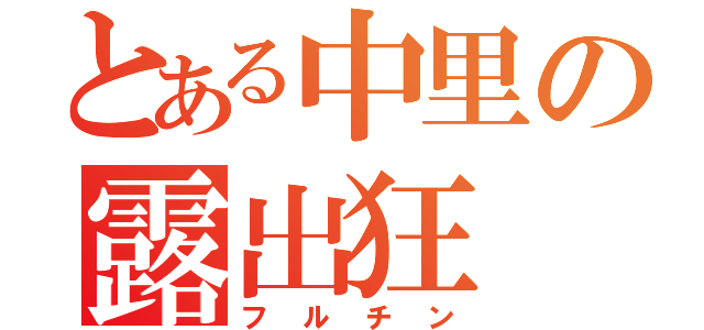 とある中里の露出狂（フルチン）