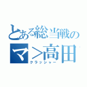 とある総当戦のマ＞高田で（クラッシャー）