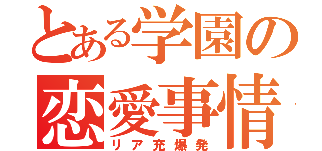 とある学園の恋愛事情（リア充爆発）