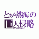 とある熱海の巨人侵略者（ＭＡＺＩＮＧＡＲ）