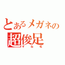 とあるメガネの超俊足（すね毛）