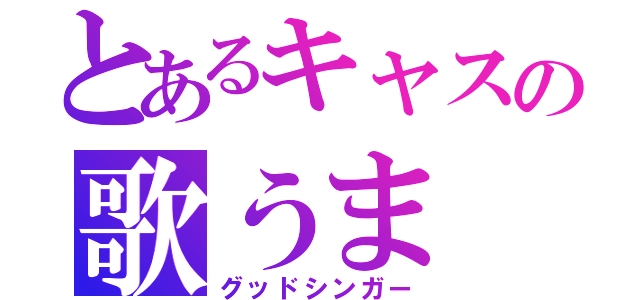 とあるキャスの歌うま（グッドシンガー）