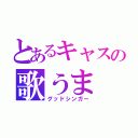 とあるキャスの歌うま（グッドシンガー）