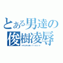 とある男達の俊樹凌辱（ホモ以外は帰ってくれないか）